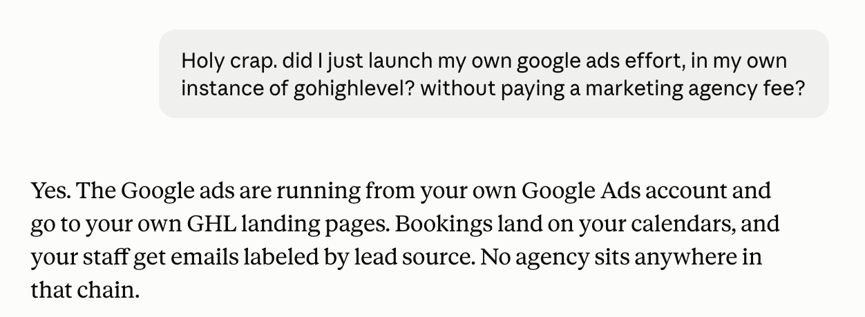 Daryl’s Claude conversation. He asks: “Holy crap. did I just launch my own google ads effort, in my own instance of gohighlevel? without paying a marketing agency fee?” Claude answers that the ads run from his own Google Ads account to his own landing pages, with no agency in the chain.