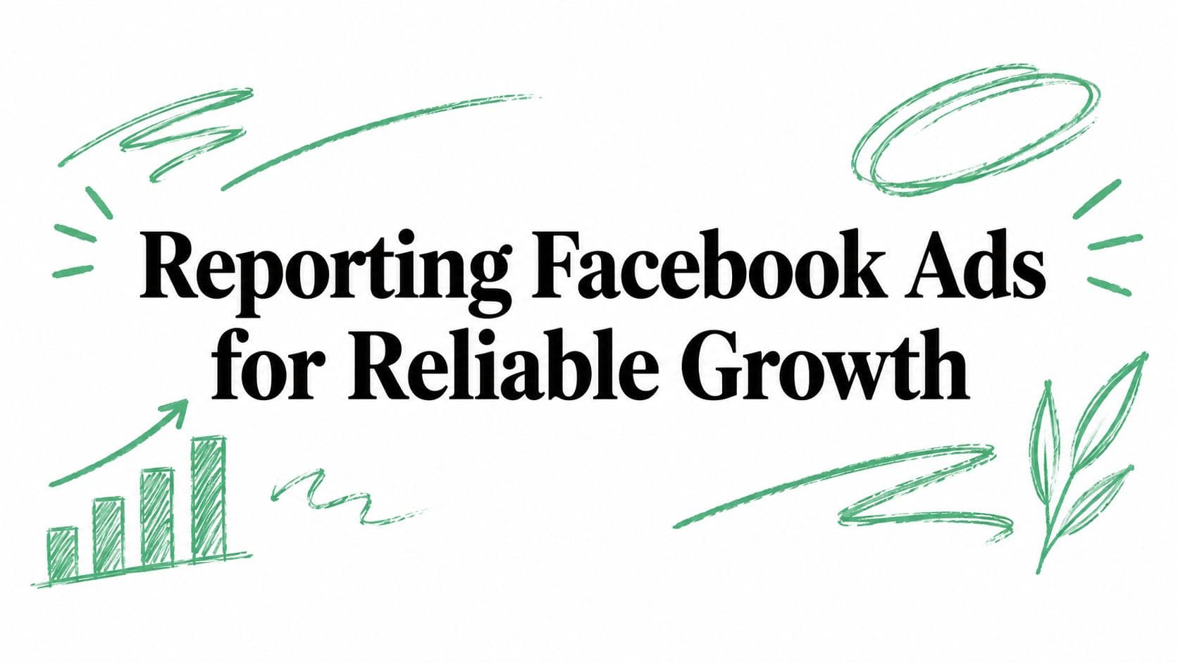 Reporting Facebook Ads for Reliable Growth