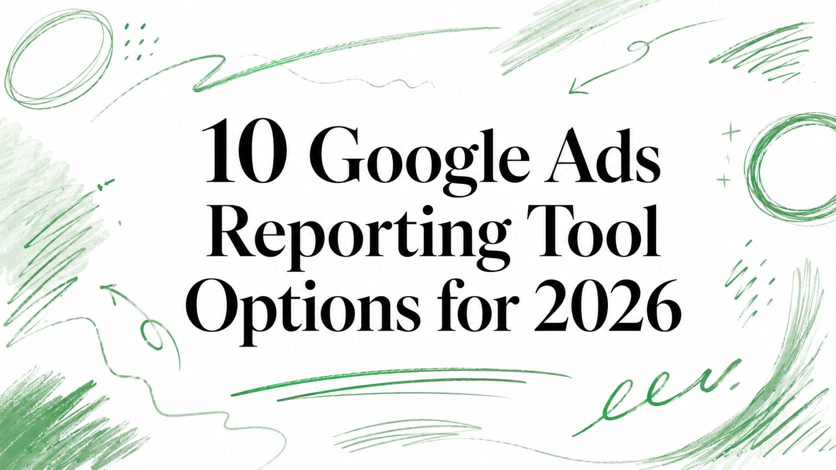 10 Google Ads Reporting Tool Options for 2026