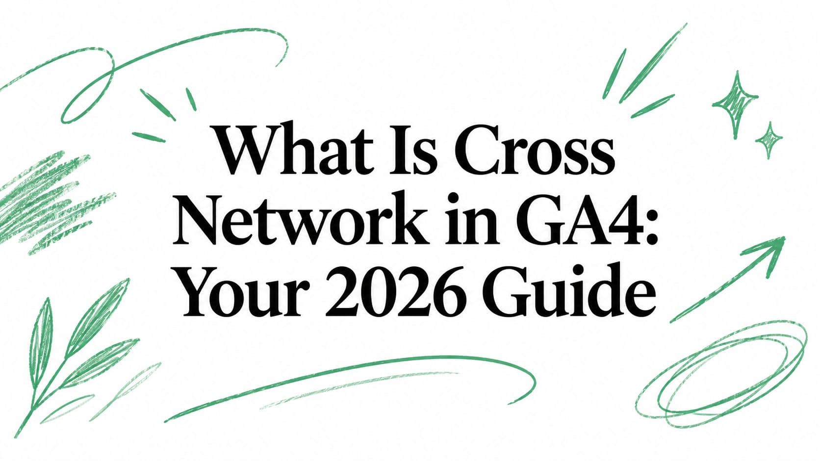 What Is Cross Network in GA4: Your 2026 Guide