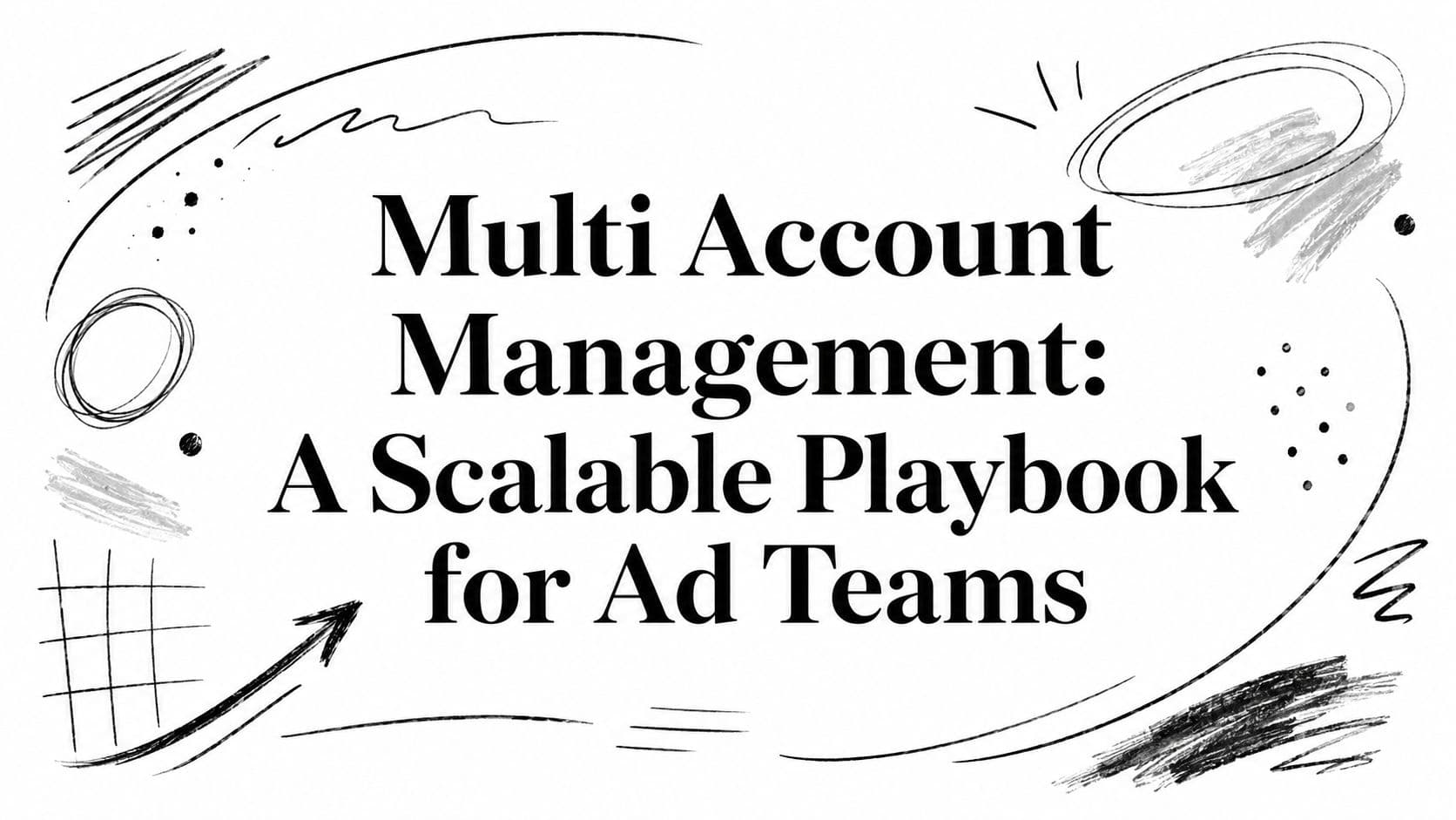 Multi Account Management: A Scalable Playbook for Ad Teams